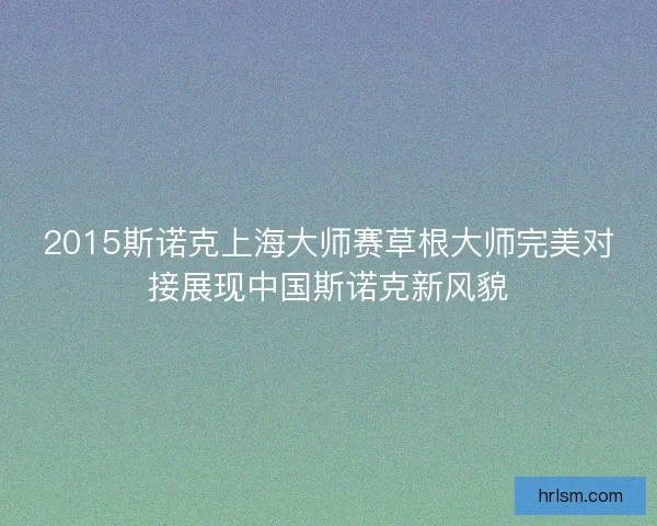 2015斯诺克上海大师赛草根大师完美对接展现中国斯诺克新风貌