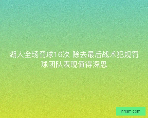湖人全场罚球16次 除去最后战术犯规罚球团队表现值得深思